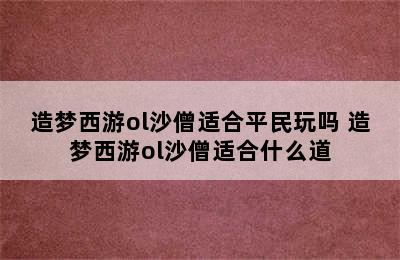 造梦西游ol沙僧适合平民玩吗 造梦西游ol沙僧适合什么道